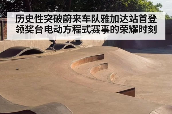 历史性突破蔚来车队雅加达站首登领奖台电动方程式赛事的荣耀时刻