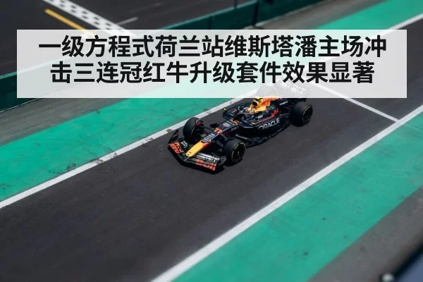 一级方程式荷兰站维斯塔潘主场冲击三连冠红牛升级套件效果显著