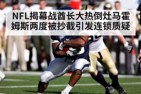 NFL揭幕战酋长大热倒灶马霍姆斯两度被抄截引发连锁质疑