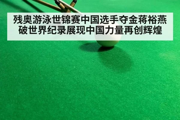 残奥游泳世锦赛中国选手夺金蒋裕燕破世界纪录展现中国力量再创辉煌