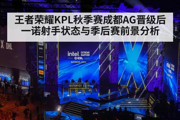 王者荣耀KPL秋季赛成都AG晋级后一诺射手状态与季后赛前景分析