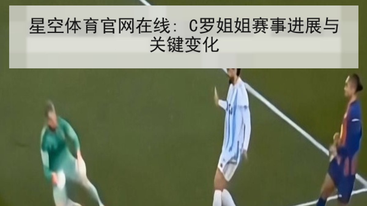 星空体育官网在线: C罗姐姐赛事进展与关键变化 星空体育官网在线: C罗姐姐赛事进展与关键变化