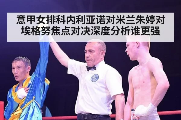意甲女排科内利亚诺对米兰朱婷对埃格努焦点对决深度分析谁更强